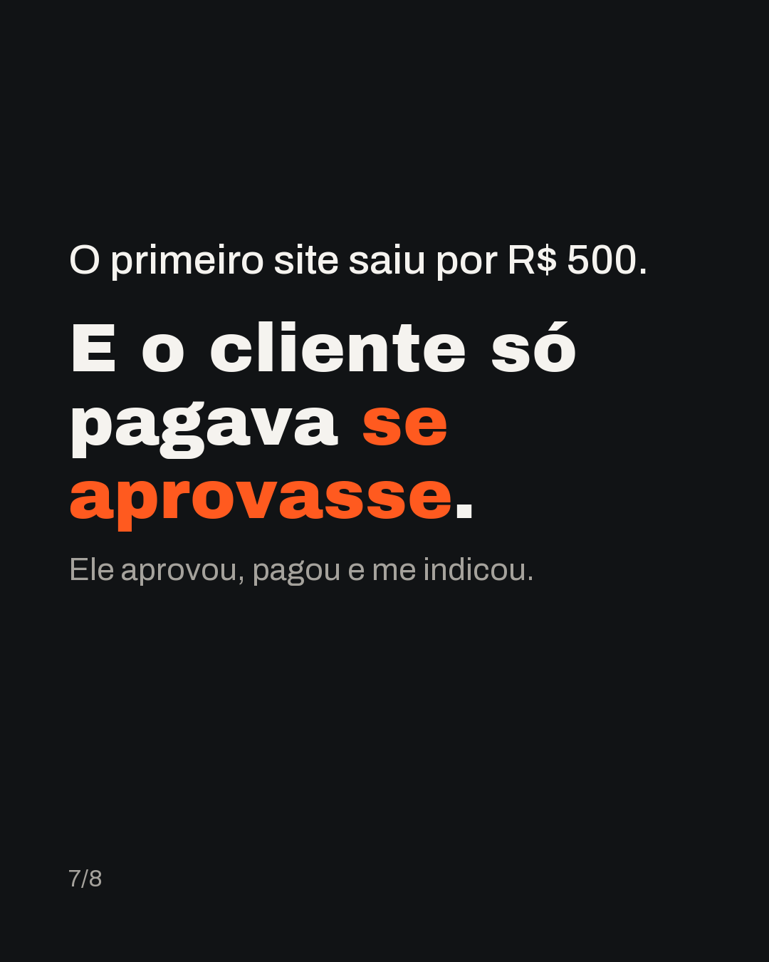 O primeiro site saiu por R$ 500. E o cliente só pagava se aprovasse. Ele aprovou, pagou e me indicou.