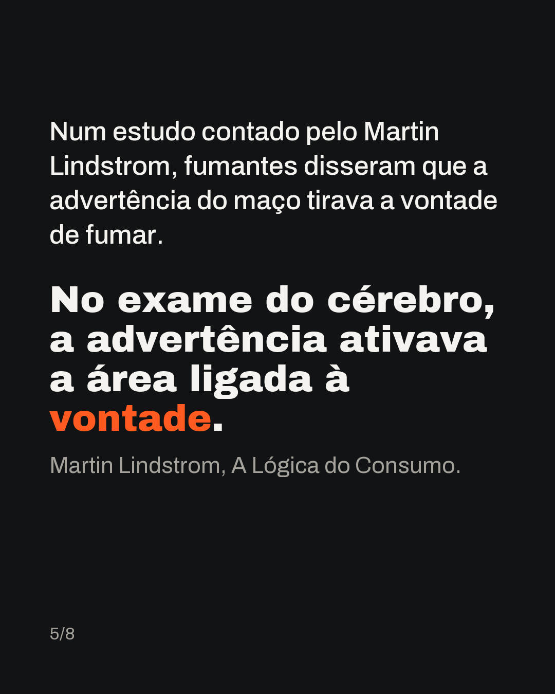 Num estudo contado pelo Martin Lindstrom, fumantes disseram que a advertência do maço tirava a vontade de fumar. No exame do cérebro, a advertência ativava justamente a área ligada à vontade. Martin Lindstrom, A Lógica do Consumo.