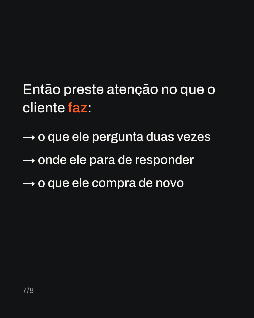 Então preste atenção no que o cliente faz: → o que ele pergunta duas vezes → onde ele para de responder → o que ele compra de novo